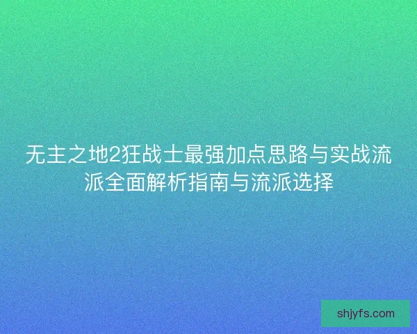 无主之地2狂战士最强加点思路与实战流派全面解析指南与流派选择
