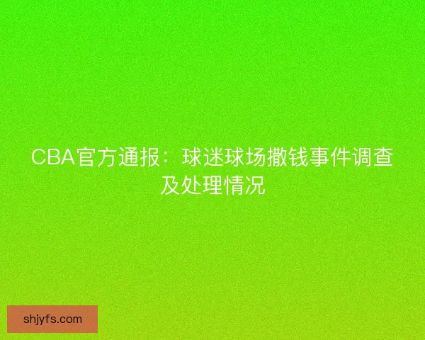 CBA官方通报：球迷球场撒钱事件调查及处理情况