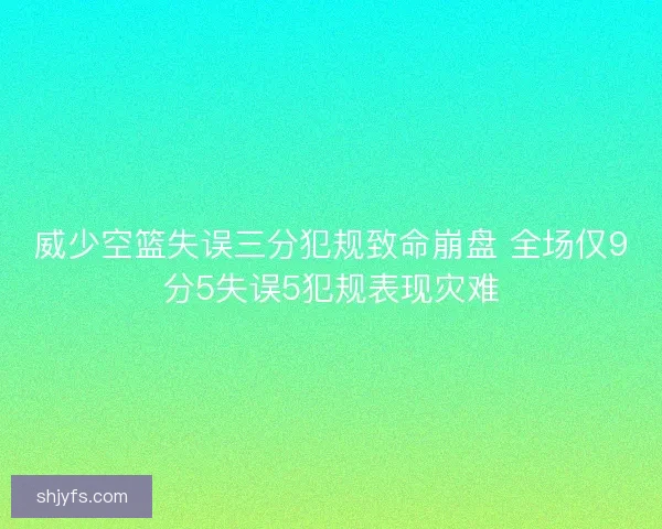 威少空篮失误三分犯规致命崩盘 全场仅9分5失误5犯规表现灾难 威少空篮失误三分犯规致命崩盘 全场仅9分5失误5犯规表现灾难